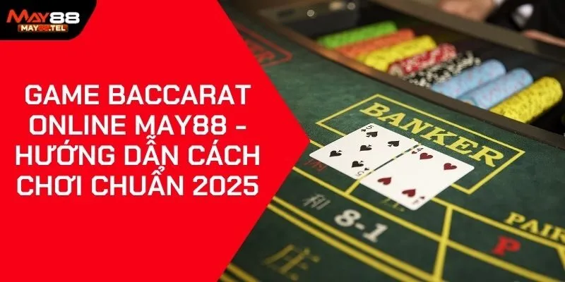 Game Baccarat Online May88 - Hướng Dẫn Cách Chơi Chuẩn 2025