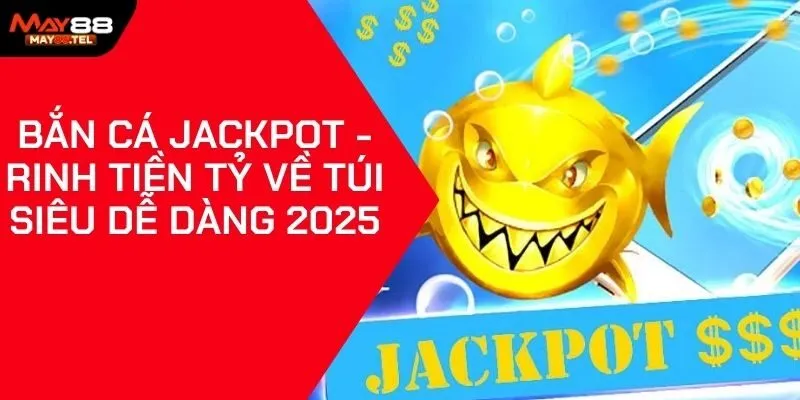 Bắn Cá Jackpot - Rinh Tiền Tỷ Về Túi Siêu Dễ Dàng 2025