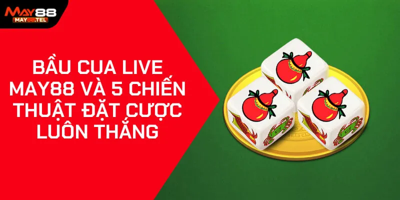 Bầu Cua Live May88 Và 5 Chiến Thuật Đặt Cược Luôn Thắng