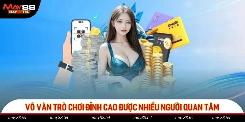 Vô vàn trò chơi đỉnh cao được nhiều người quan tâm