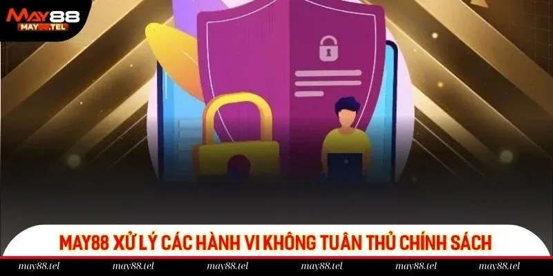 Nhà cái May88 xử lý các hành vi không tuân thủ chính sách