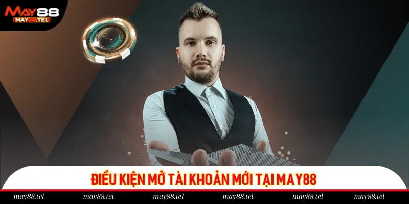 Điều kiện mở tài khoản mới tại May88
