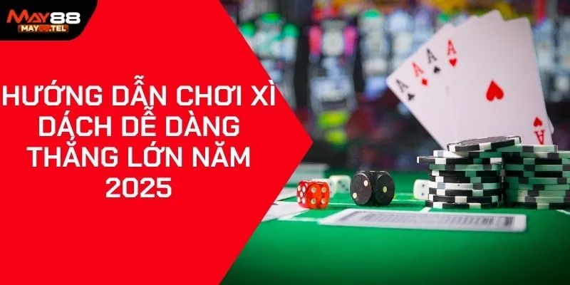 Hướng Dẫn Chơi Xì Dách Dễ Dàng Thắng Lớn Năm 2025