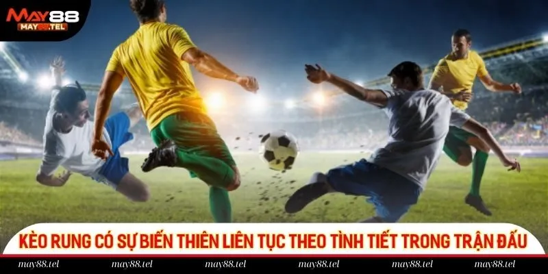 Kèo rung có sự biến thiên liên tục theo tình tiết trong trận đấu