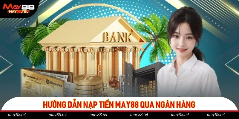 Ngân hàng là kênh thanh toán hàng đầu của nhiều hội viên May88