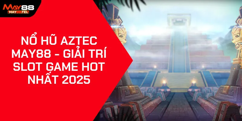 Nổ Hũ Aztec May88 - Giải Trí Slot Game Hot Nhất 2025