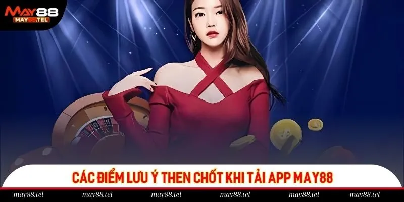 Hội viên cần nắm rõ các điểm lưu ý then chốt khi tải app May88