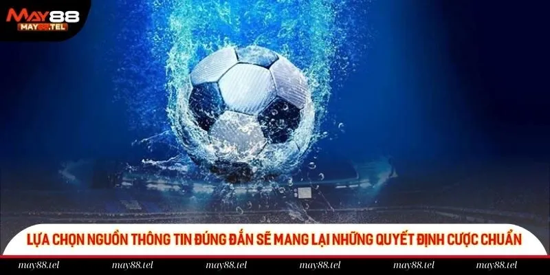 Lựa chọn nguồn thông tin đúng đắn sẽ mang lại những quyết định cược chuẩn