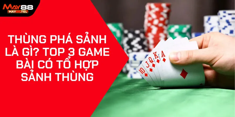 Thùng Phá Sảnh Là Gì? Top 3 Game Bài Có Tổ Hợp Sảnh Thùng