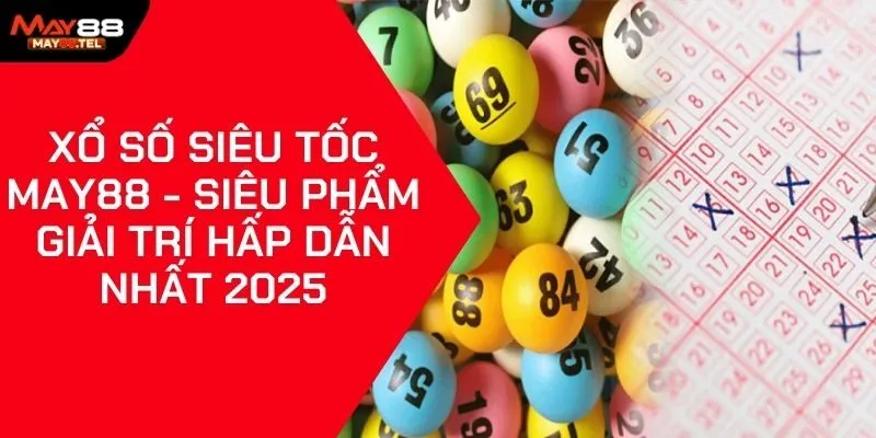 Xổ Số Siêu Tốc May88 - Siêu Phẩm Giải Trí Hấp Dẫn Nhất 2025